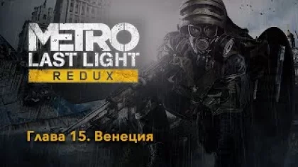 METRO: Last Light Redux | Глава 15. Венеция | Прохождение игры на русском без комментариев